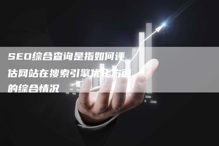 SEO综合查询是指如何评估网站在搜索引擎优化方面的综合情况
