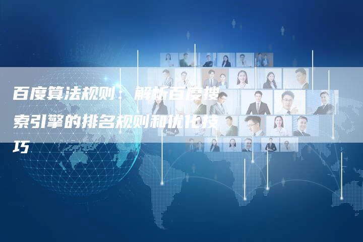 百度算法规则：解析百度搜索引擎的排名规则和优化技巧