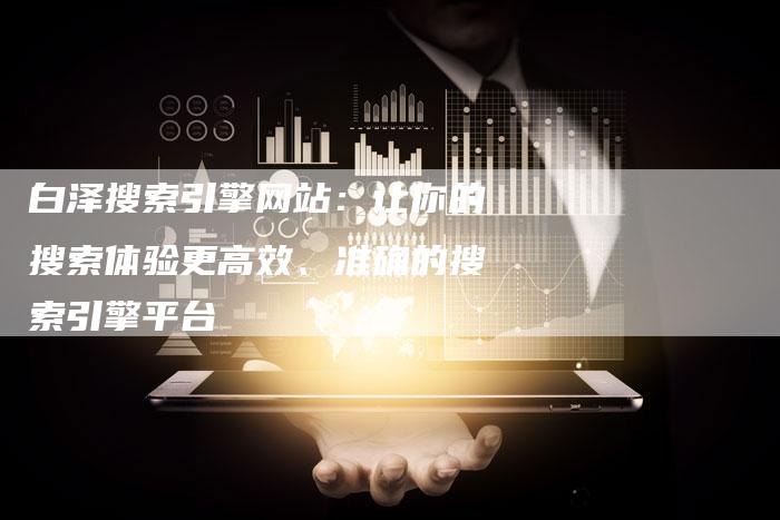 白泽搜索引擎网站：让你的搜索体验更高效、准确的搜索引擎平台