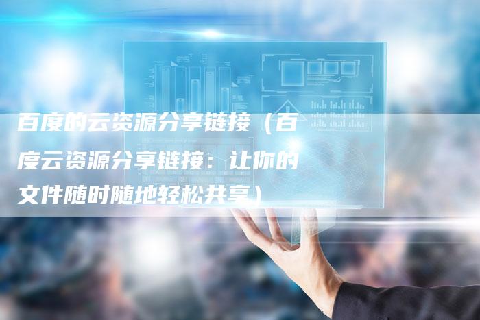 百度的云资源分享链接（百度云资源分享链接：让你的文件随时随地轻松共享）