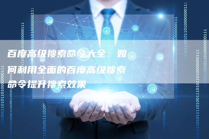 百度高级搜索命令大全：如何利用全面的百度高级搜索命令提升搜索效果