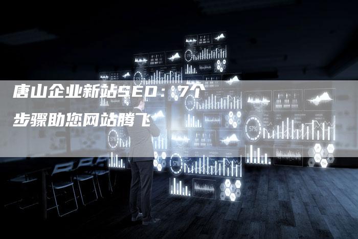 唐山企业新站SEO：7个步骤助您网站腾飞