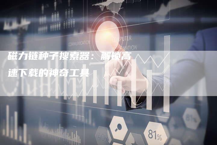 磁力链种子搜索器：解锁高速下载的神奇工具