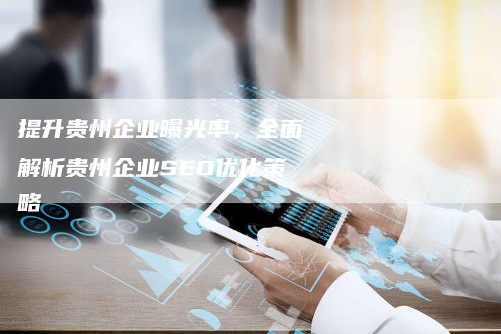 提升贵州企业曝光率，全面解析贵州企业SEO优化策略