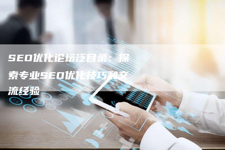 SEO优化论坛泛目录：探索专业SEO优化技巧和交流经验