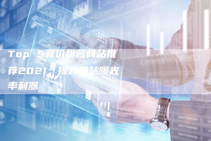 Top 5竞价排名网站推荐2021：提升网站曝光率利器