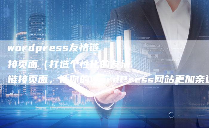 wordpress友情链接页面（打造个性化的友情链接页面，让你的WordPress网站更加亲近）