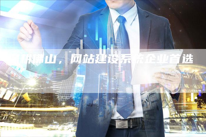 深耕佛山，网站建设系统企业首选