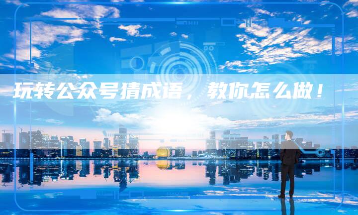 玩转公众号猜成语，教你怎么做！