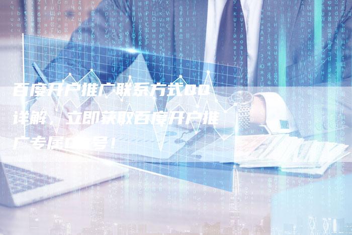 百度开户推广联系方式QQ详解，立即获取百度开户推广专属QQ号！