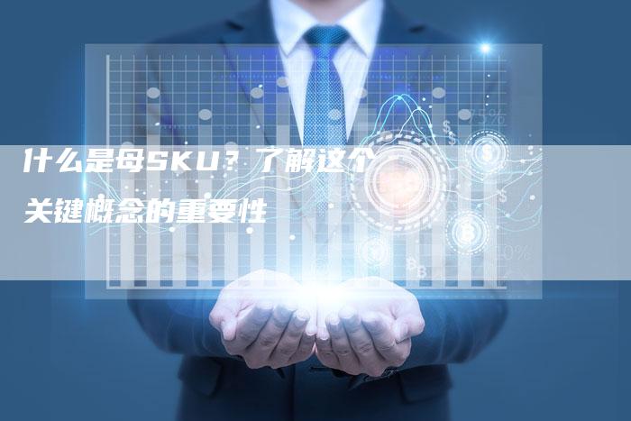什么是母SKU？了解这个关键概念的重要性