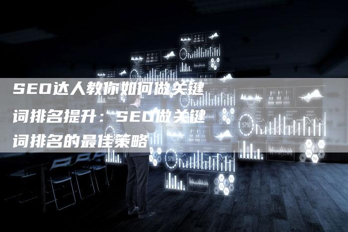 SEO达人教你如何做关键词排名提升：SEO做关键词排名的最佳策略