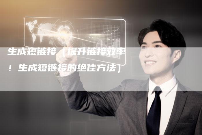 生成短链接（提升链接效率！生成短链接的绝佳方法）