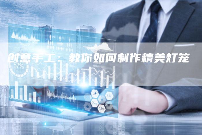 创意手工：教你如何制作精美灯笼