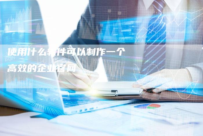 使用什么软件可以制作一个高效的企业官网