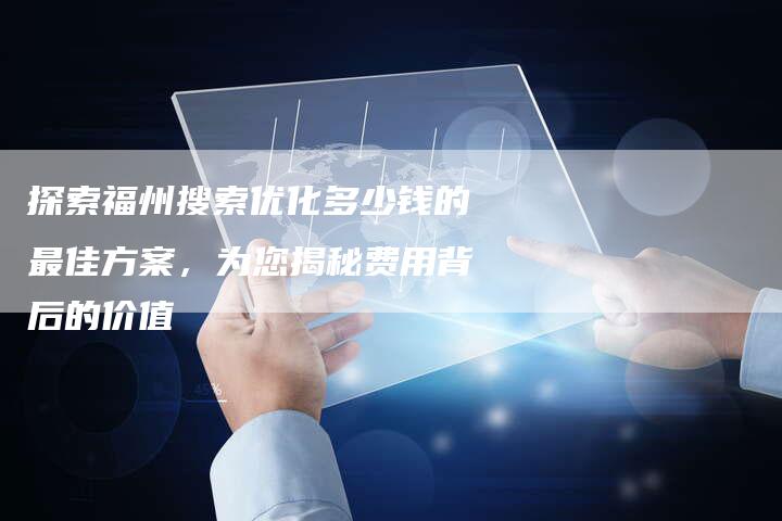 探索福州搜索优化多少钱的最佳方案，为您揭秘费用背后的价值