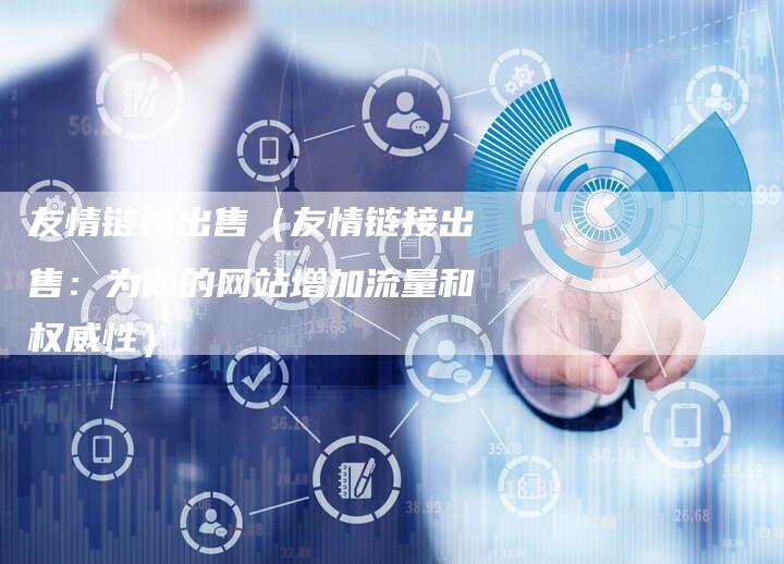 友情链接出售（友情链接出售：为你的网站增加流量和权威性）