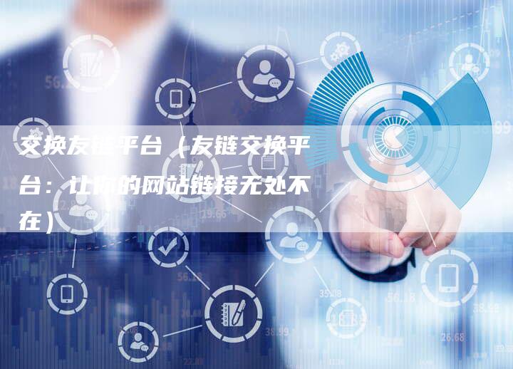 交换友链平台（友链交换平台：让你的网站链接无处不在）