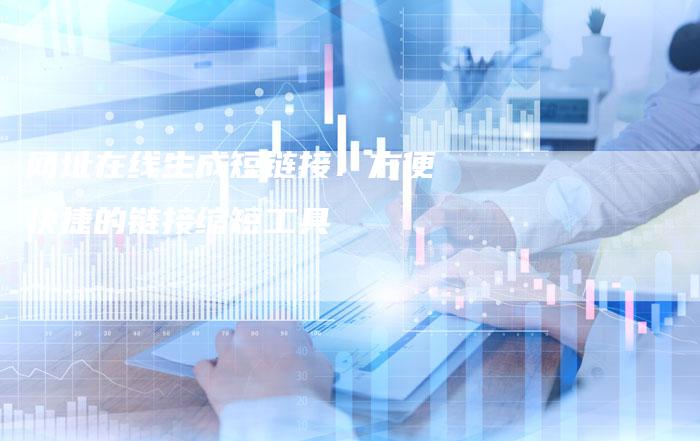 网址在线生成短链接：方便快捷的链接缩短工具