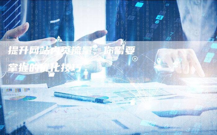 提升网站内页流量，你需要掌握的优化技巧