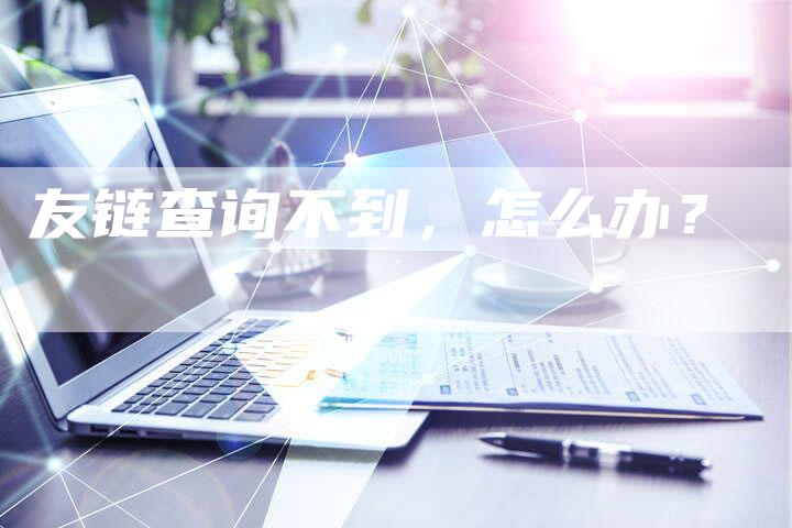 友链查询不到，怎么办？