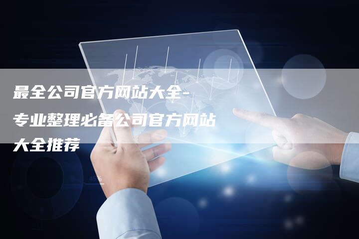 最全公司官方网站大全- 专业整理必备公司官方网站大全推荐
