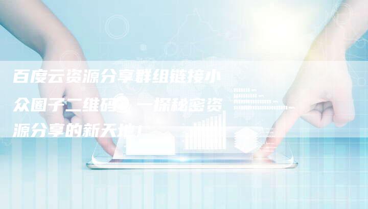百度云资源分享群组链接小众圈子二维码：一探秘密资源分享的新天地！