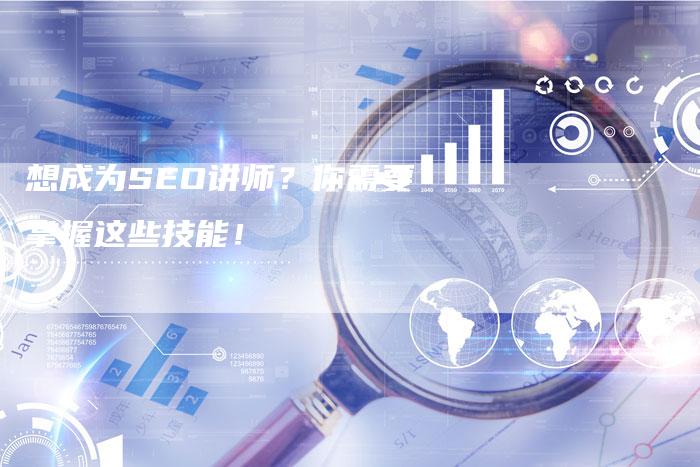 想成为SEO讲师？你需要掌握这些技能！