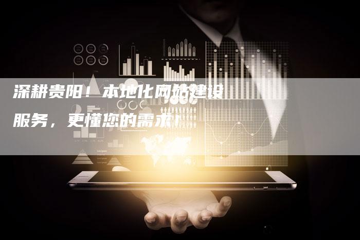 深耕贵阳！本地化网站建设服务，更懂您的需求！