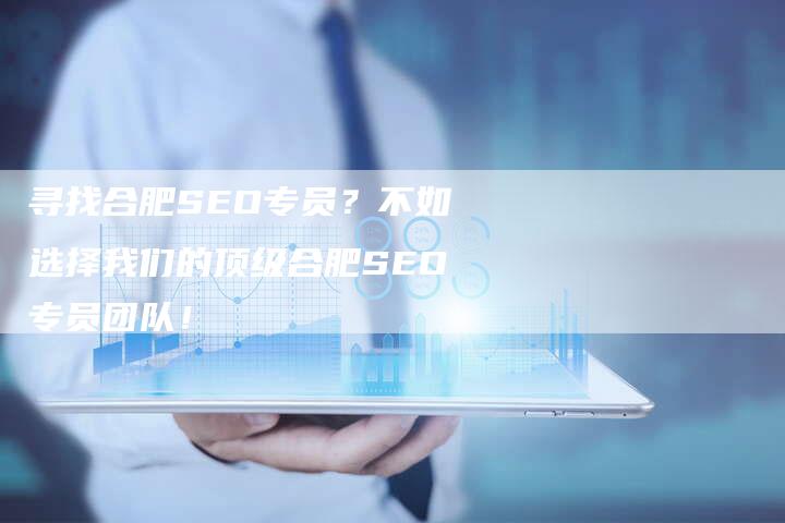 寻找合肥SEO专员？不如选择我们的顶级合肥SEO专员团队！