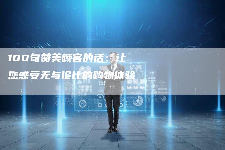 100句赞美顾客的话：让您感受无与伦比的购物体验
