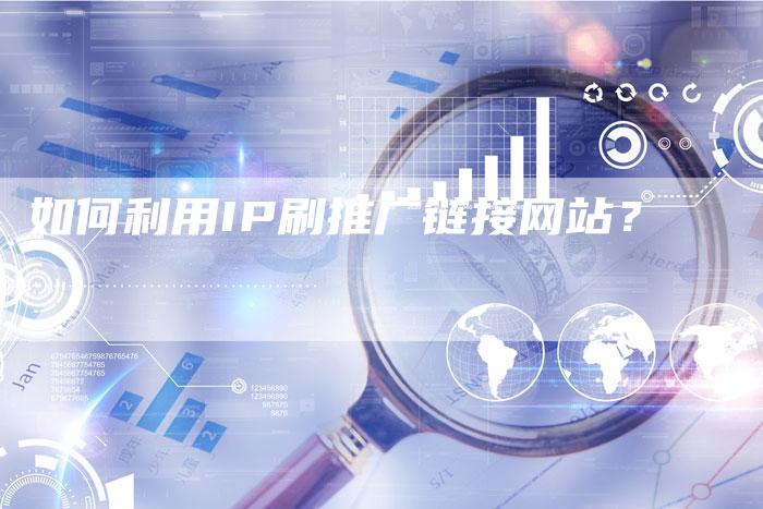 如何利用IP刷推广链接网站？
