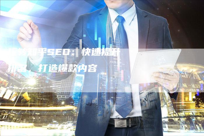 玩转知乎SEO：快速提升排名，打造爆款内容