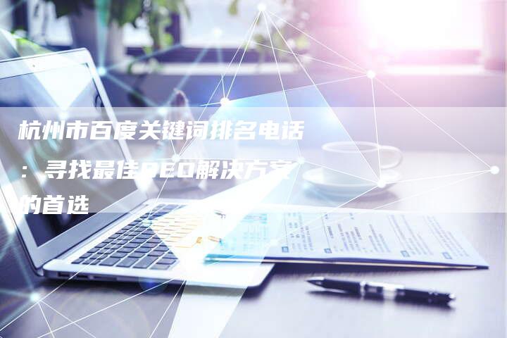 杭州市百度关键词排名电话：寻找最佳SEO解决方案的首选