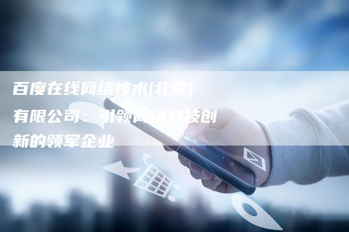 百度在线网络技术(北京)有限公司：引领网络科技创新的领军企业