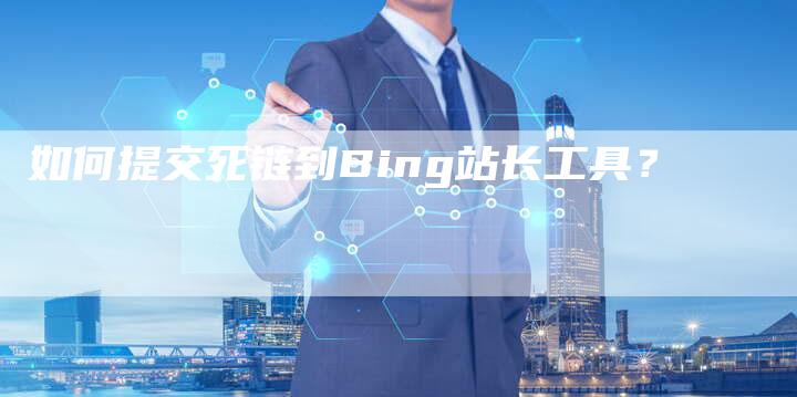 如何提交死链到Bing站长工具？