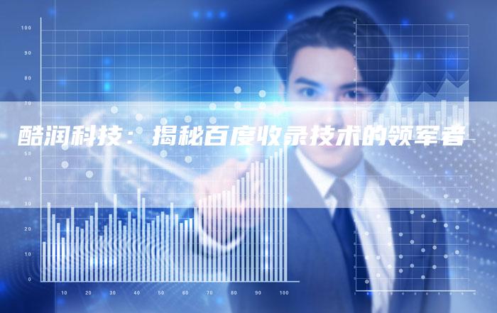 酷润科技：揭秘百度收录技术的领军者