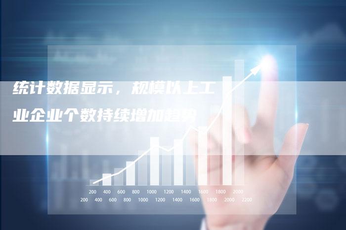统计数据显示，规模以上工业企业个数持续增加趋势