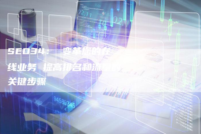 SEO34： 变革您的在线业务 提高排名和流量的关键步骤