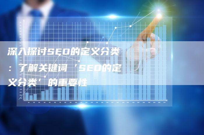 深入探讨SEO的定义分类：了解关键词‘SEO的定义分类’的重要性