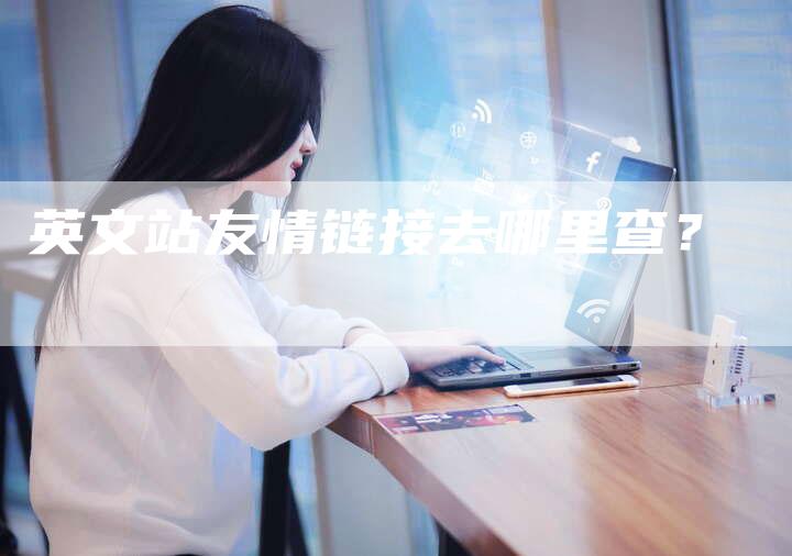 英文站友情链接去哪里查？
