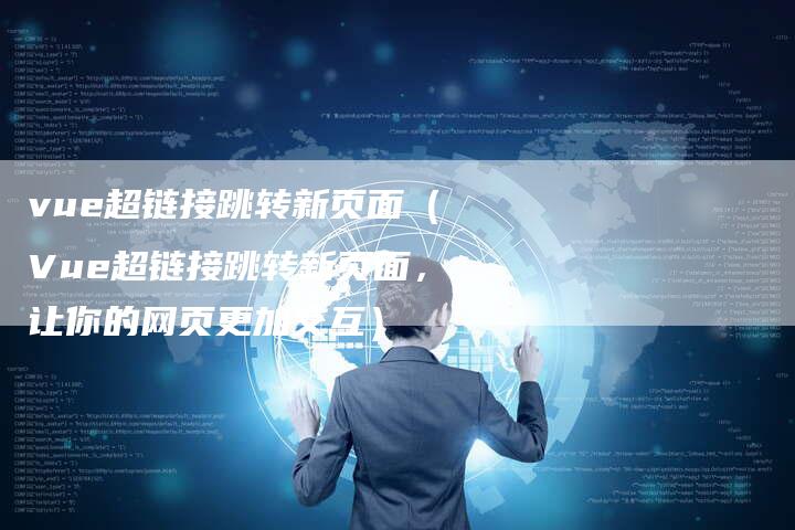 vue超链接跳转新页面（Vue超链接跳转新页面，让你的网页更加交互）