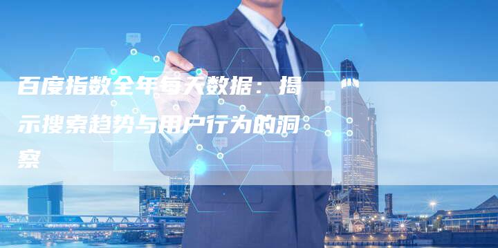 百度指数全年每天数据：揭示搜索趋势与用户行为的洞察