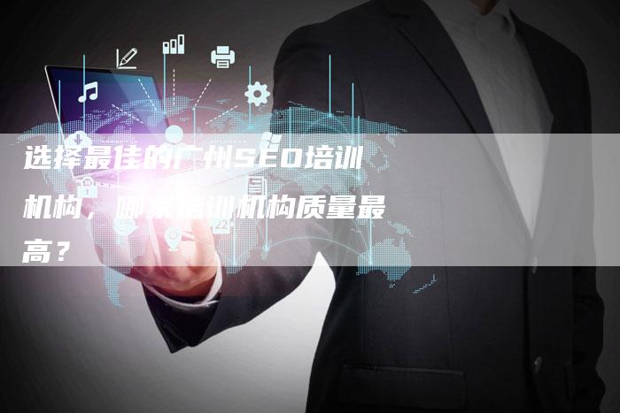 选择最佳的广州SEO培训机构，哪家培训机构质量最高？