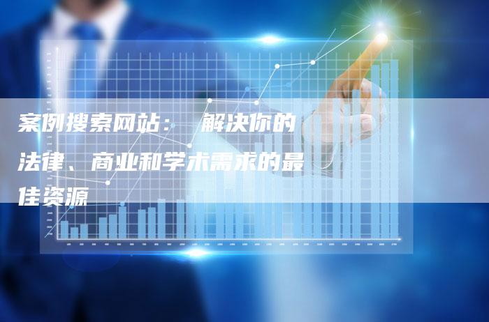 案例搜索网站： 解决你的法律、商业和学术需求的最佳资源