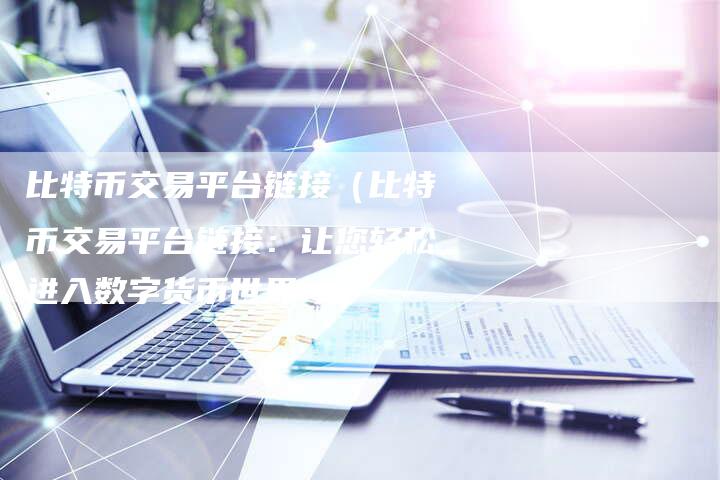 比特币交易平台链接（比特币交易平台链接：让您轻松进入数字货币世界！）