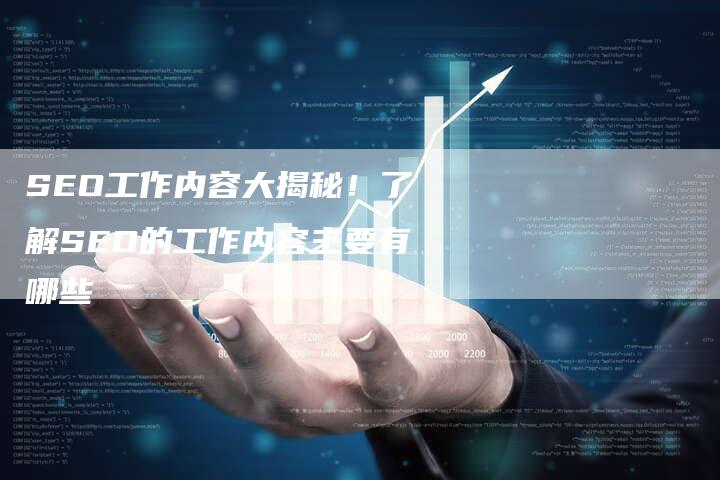SEO工作内容大揭秘！了解SEO的工作内容主要有哪些