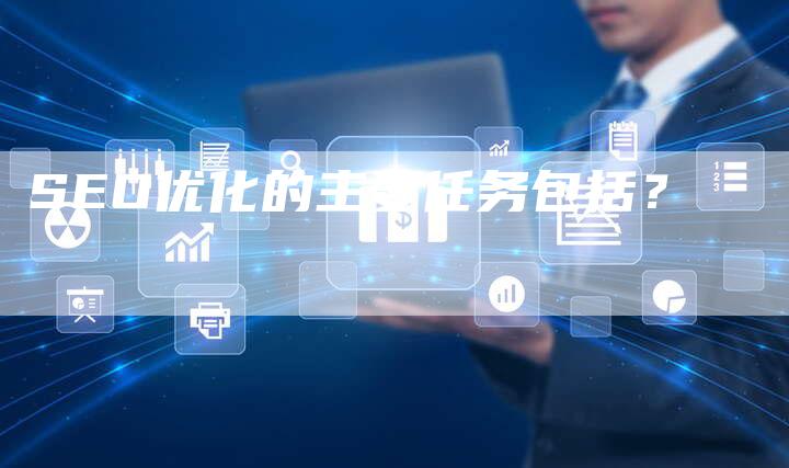 SEO优化的主要任务包括？