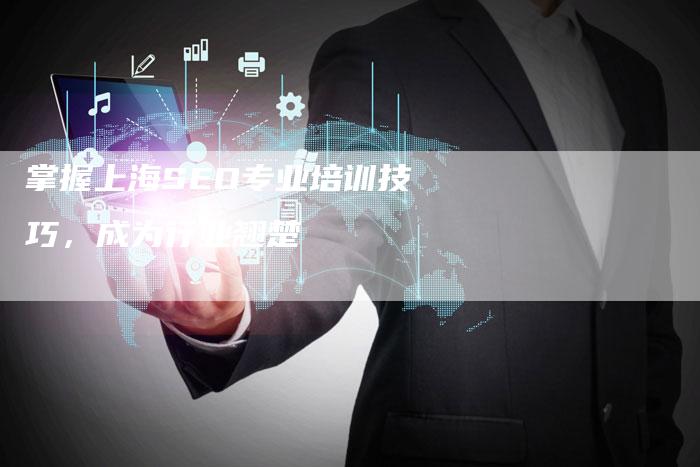 掌握上海SEO专业培训技巧，成为行业翘楚