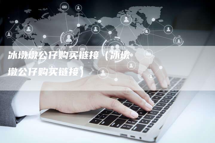 冰墩墩公仔购买链接（冰墩墩公仔购买链接）